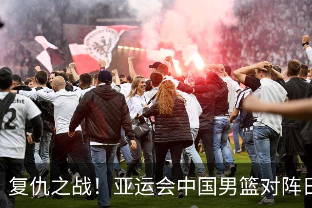 复仇之战！亚运会中国男篮对阵日本，4大底牌在手，赢球基本稳了