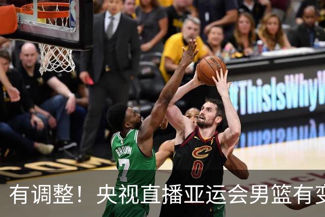 有调整！央视直播亚运会男篮有变，中国VS日本，中国男篮冲击决赛